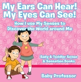 My Ears Can Hear! My Eyes Can See! How I use My Senses to Discover the World Around Me - Baby & Toddler Sense & Sensation Books -  Baby Professor