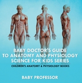 Baby Doctor's Guide To Anatomy and Physiology: Science for Kids Series - Children's Anatomy & Physiology Books -  Baby Professor