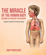 The Miracle of the Human Body: Anatomy & Physiology for Children - Children's Anatomy & Physiology Books - Baby Professor