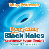 Everything about Black Holes Astronomy Books Grade 6 | Astronomy & Space Science -  Baby Professor