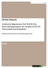 Strafrecht Allgemeiner Teil. Teil III: Die Entwicklungsstadien der Straftat & Teil IV: Täterschaft und Teilnahme - Ulf Erik Finkewitz