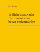 Tödliche Natur oder Die Illusion vom bösen Serienmörder - Jörg Spitzer