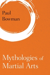 Mythologies of Martial Arts -  Paul Bowman