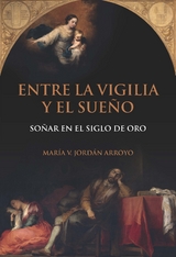 Entre la vigilia y el sueño : soñar en el Siglo de Oro - María V. Jordán Arroyo.