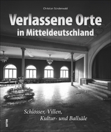 Verlassene Orte in Mitteldeutschland - Christian Sünderwald