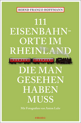 111 Eisenbahnorte im Rheinland, die man gesehen haben muss - Bernd Franco Hoffmann