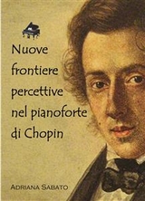 Nuove frontiere percettive nel pianoforte di Chopin - Adriana Sabato