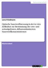 Optische Sauerstoffmessung in der in vitro Zellkultur zur Bestimmung der orts- und zeitaufgelösten, diffusionslimitierten Sauerstoffkonzentrationen -  Lena Friedmann