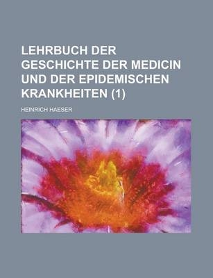 Lehrbuch Der Geschichte Der Medicin Und Der Epidemischen Krankheiten (1) - Heinrich Haeser