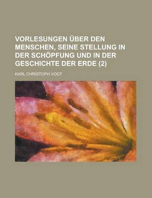 Vorlesungen Uber Den Menschen, Seine Stellung in Der Schopfung Und in Der Geschichte Der Erde (2) - Karl Christoph Vogt