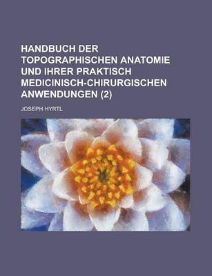 Handbuch Der Topographischen Anatomie Und Ihrer Praktisch Medicinisch-Chirurgischen Anwendungen (2) - Joseph Hyrtl