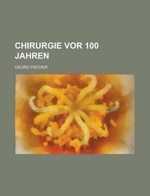 Chirurgie VOR 100 Jahren - Georg Fischer