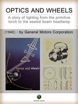 Optics and Wheels - A story of lighting from the primitive torch to the sealed beam headlamp - Ralph A. Richardson