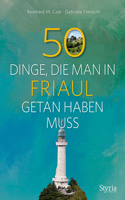 50 Dinge, die man in Friaul getan haben muss - Reinhard M. Czar, Gabriela Timischl