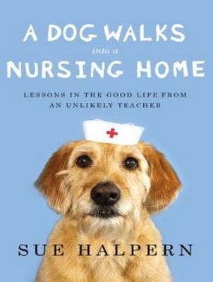 A Dog Walks into a Nursing Home - Sue Halpern