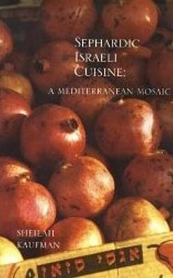 Sephardic Israeli Cuisine: A Mediterranean Mosaic - Sheilah Kaufman