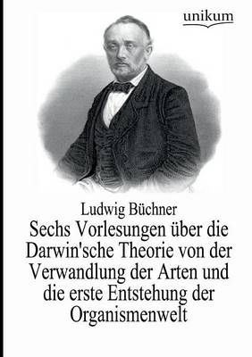 Sechs Vorlesungen Ã¼ber die Darwin'sche Theorie von der Verwandlung der Arten und die erste Entstehung der Organismenwelt - Ludwig BÃ¼chner