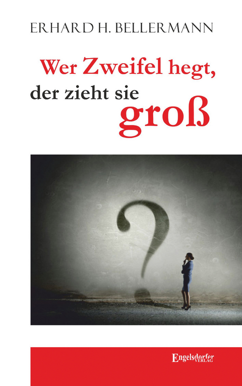 Wer Zweifel hegt, der zieht sie groß - Erhard H. Bellermann