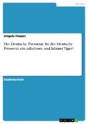 Der Deutsche Presserat. Ist der Deutsche Presserat ein zahnloser und lahmer Tiger? - Angela Fimpel