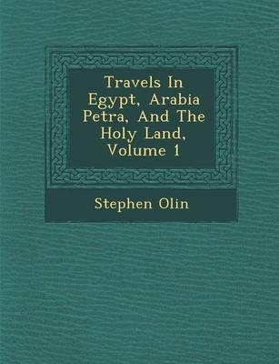 Travels In Egypt, Arabia Petr&#65533;a, And The Holy Land, Volume 1 - Stephen Olin