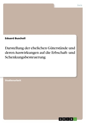 Darstellung der ehelichen GÃ¼terstÃ¤nde und deren Auswirkungen auf die Erbschaft- und Schenkungsbesteuerung - Eduard Buscholl