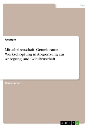 Miturheberschaft. Gemeinsame WerkschÃ¶pfung in Abgrenzung zur Anregung und Gehilfenschaft