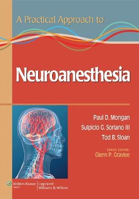 A Practical Approach to Neuroanesthesia - Paul Mongan, Dr. Sulpicio G Soriano  III, Dr. Tod B Sloan, Glenn P. Gravlee