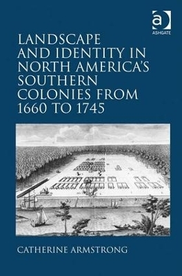 Landscape and Identity in North America's Southern Colonies from 1660 to 1745 - Catherine Armstrong