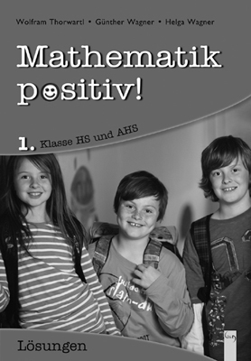 Mathematik positiv! 1 HS/AHS, Lösungen - Wolfram Thorwartl, Günther Wagner, Helga Wagner