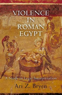 Violence in Roman Egypt - Ari Z. Bryen