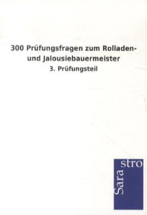 300 Prüfungsfragen zum Rolladen- und Jalousiebauermeister -  Hrsg. Sarastro GmbH