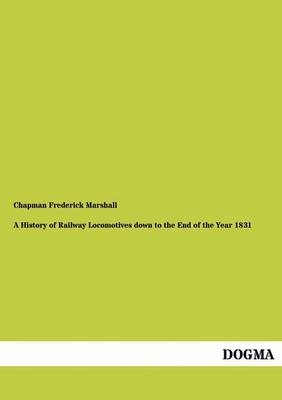 A History of Railway Locomotives down to the End of the Year 1831 - Chapman Frederick Marshall