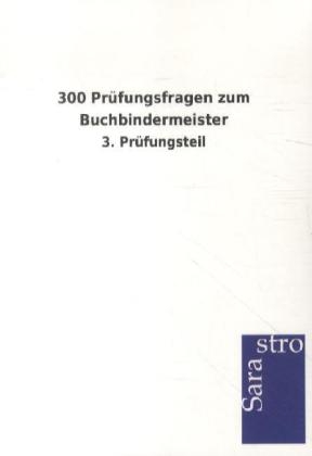 300 Prüfungsfragen zum Buchbindermeister -  Hrsg. Sarastro GmbH