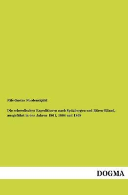 Die schwedischen Expeditionen nach Spitzbergen und BÃ¤ren-Eiland, ausgefÃ¼hrt in den Jahren 1861, 1864 und 1868 - Nils-Gustav NordenskjÃ¶ld