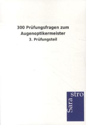 300 Prüfungsfragen zum Augenoptikermeister -  Hrsg. Sarastro GmbH