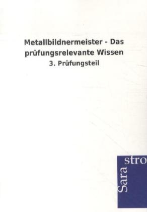 Metallbildnermeister - Das prüfungsrelevante Wissen -  Hrsg. Sarastro GmbH