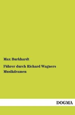 FÃ¼hrer durch Richard Wagners Musikdramen - Max Burkhardt