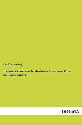 Die Nordseeinseln an der deutschen KÃ¼ste nebst ihren See-Badeanstalten - Carl Berenberg