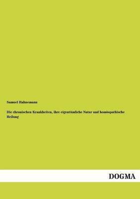 Die chronischen Krankheiten, ihre eigentÃ¼mliche Natur und homÃ¶opathische Heilung - Samuel Hahnemann