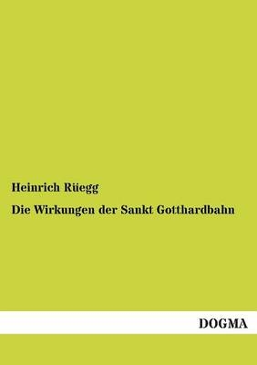 Die Wirkungen der Sankt Gotthardbahn - Heinrich RÃ¼egg