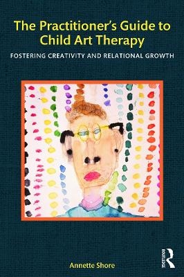 The Practitioner's Guide to Child Art Therapy - Annette Shore