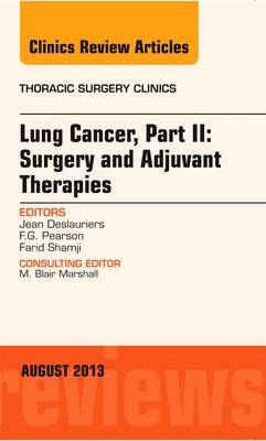 Lung Cancer, Part II: Surgery and Adjuvant Therapies, An Issue of Thoracic Surgery Clinics - Jean Deslauriers, F. G. Pearson, Farid M. Shamji