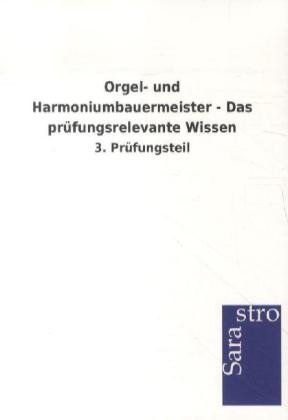 Orgel- und Harmoniumbauermeister - Das prüfungsrelevante Wissen -  Hrsg. Sarastro GmbH