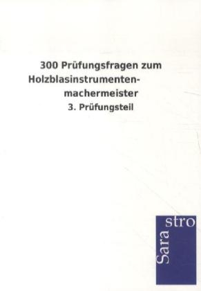 300 Prüfungsfragen zum Holzblasinstrumentenmachermeister -  Hrsg. Sarastro GmbH