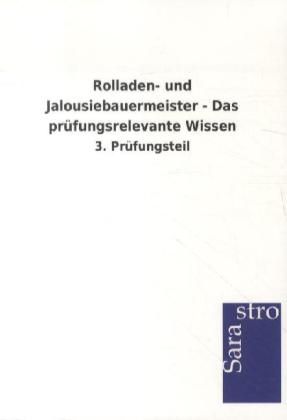 Rolladen- und Jalousiebauermeister - Das prüfungsrelevante Wissen -  Hrsg. Sarastro GmbH