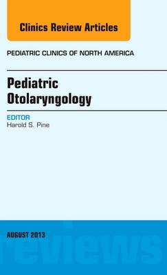 Pediatric Otolaryngology, An Issue of Pediatric Clinics - Harold S. Pine