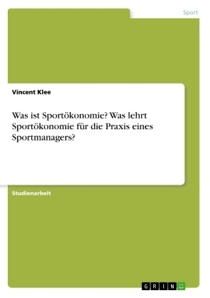 Was ist SportÃ¶konomie? Was lehrt SportÃ¶konomie fÃ¼r die Praxis eines Sportmanagers? - Vincent Klee