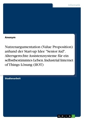 Nutzenargumentation (Value Proposition) anhand der Start-up Idee "Senior Aid". Altersgerechte Assistenzsysteme fÃ¼r ein selbstbestimmtes Leben. Industrial Internet of Things LÃ¶sung (IIOT) -  Anonymous