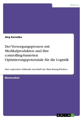 Der Versorgungsprozess mit Medikalprodukten und ihre controlling-basierten Optimierungspotenziale fÃ¼r die Logistik - JÃ¶rg Karnelka