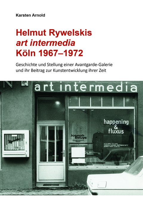 Karsten Arnold. Helmut Rywelskis art intermedia. Köln 1967 - 1972. Geschichte und Stellung einer Avantgarde-Galerie und ihr Beitrag zur Kunstentwicklung ihrer Zeit